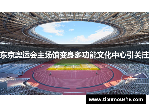 东京奥运会主场馆变身多功能文化中心引关注